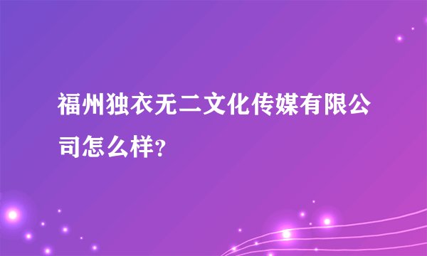 福州独衣无二文化传媒有限公司怎么样？