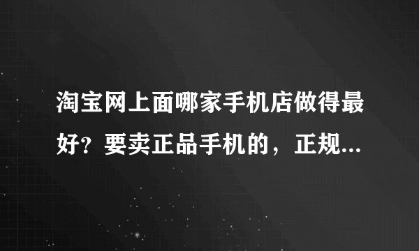 淘宝网上面哪家手机店做得最好？要卖正品手机的，正规的商家！！！！