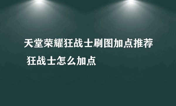 天堂荣耀狂战士刷图加点推荐 狂战士怎么加点