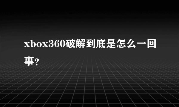 xbox360破解到底是怎么一回事？