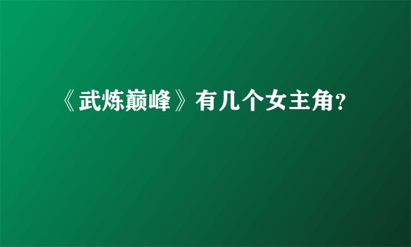 《武炼巅峰》有几个女主角？