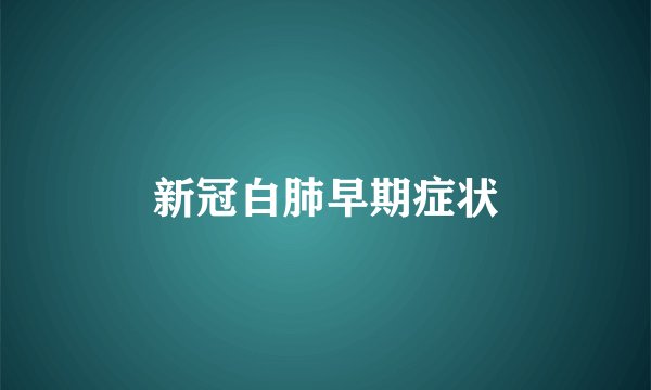 新冠白肺早期症状