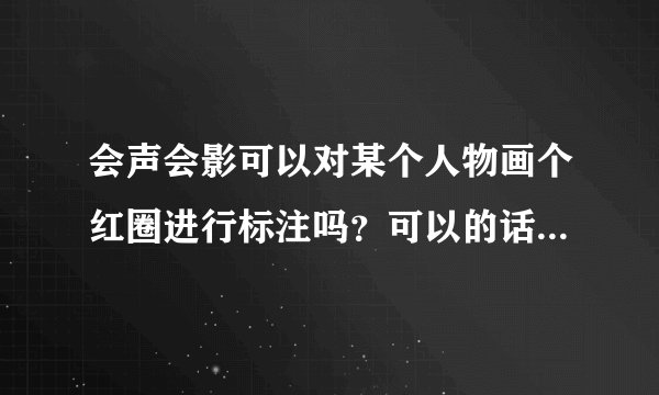 会声会影可以对某个人物画个红圈进行标注吗？可以的话如何操作？谢谢！