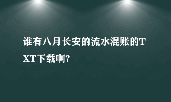 谁有八月长安的流水混账的TXT下载啊?