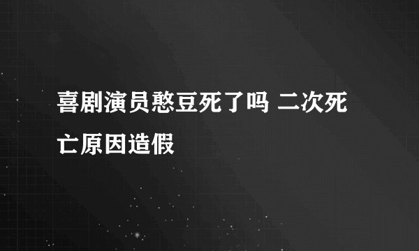喜剧演员憨豆死了吗 二次死亡原因造假