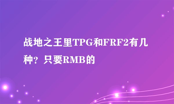战地之王里TPG和FRF2有几种？只要RMB的