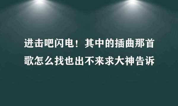 进击吧闪电！其中的插曲那首歌怎么找也出不来求大神告诉