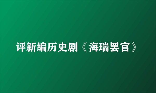 评新编历史剧《海瑞罢官》