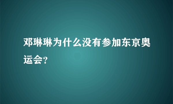 邓琳琳为什么没有参加东京奥运会？