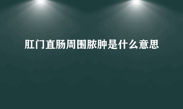 肛门直肠周围脓肿是什么意思