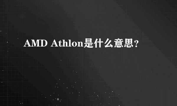 AMD Athlon是什么意思？