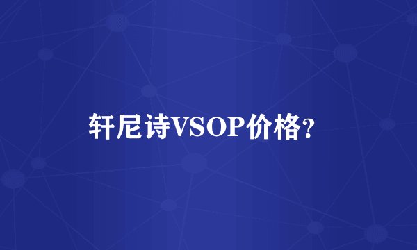 轩尼诗VSOP价格？
