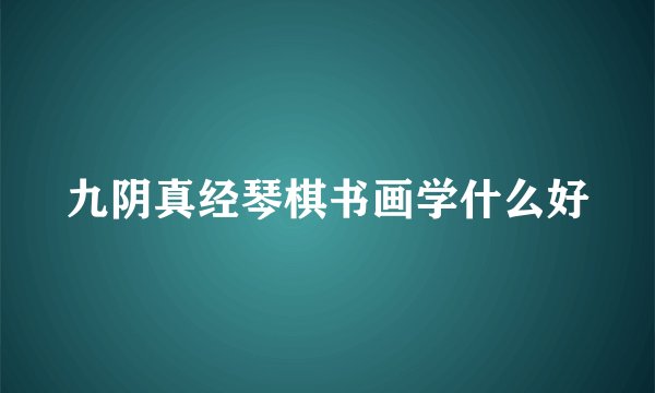 九阴真经琴棋书画学什么好