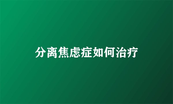 分离焦虑症如何治疗