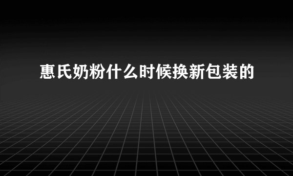 惠氏奶粉什么时候换新包装的