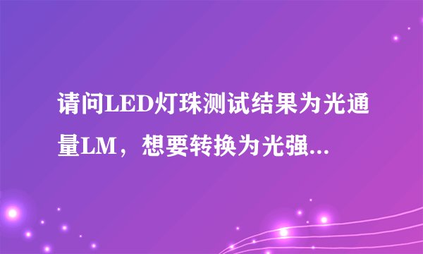 请问LED灯珠测试结果为光通量LM，想要转换为光强单位mcd,计算公式是怎么算的？