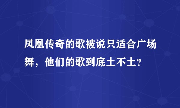 凤凰传奇的歌被说只适合广场舞，他们的歌到底土不土？