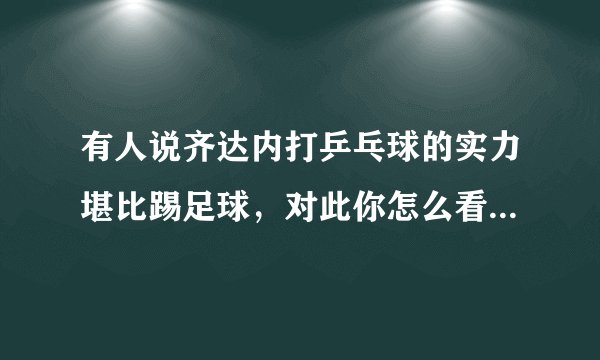 有人说齐达内打乒乓球的实力堪比踢足球，对此你怎么看？齐达内中国行的对手为何会是杨颖呢？