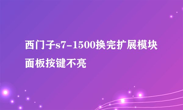 西门子s7-1500换完扩展模块面板按键不亮