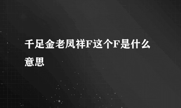 千足金老凤祥F这个F是什么意思