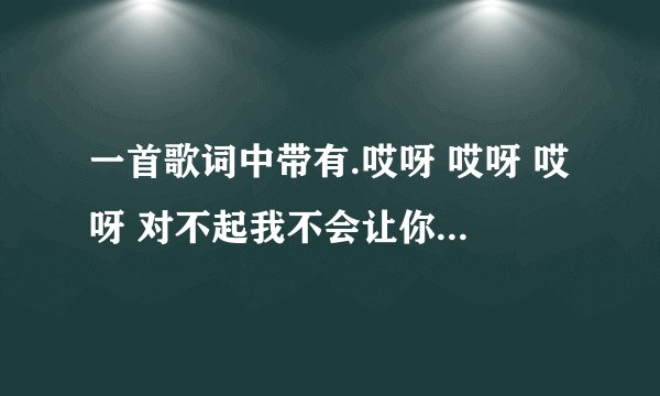 一首歌词中带有.哎呀 哎呀 哎呀 对不起我不会让你在一起 的歌是什么