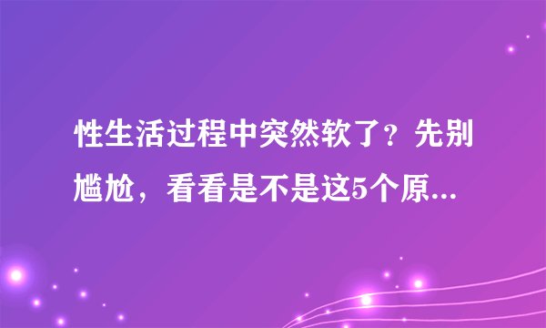 性生活过程中突然软了？先别尴尬，看看是不是这5个原因导致的