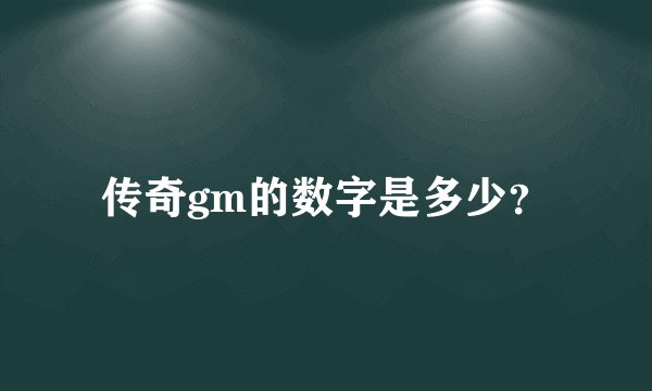 传奇gm的数字是多少？