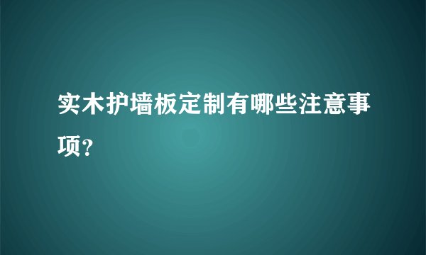 实木护墙板定制有哪些注意事项？