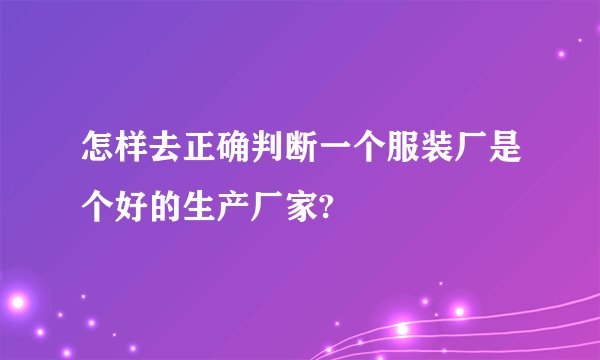 怎样去正确判断一个服装厂是个好的生产厂家?