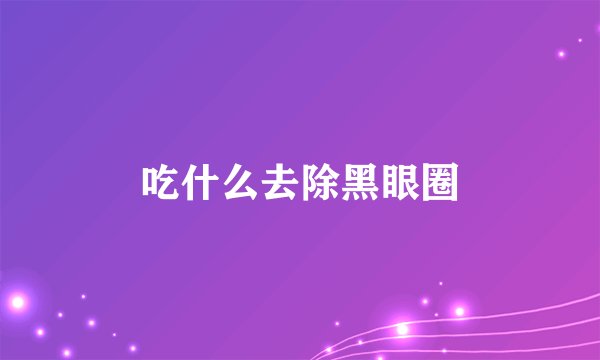 吃什么去除黑眼圈