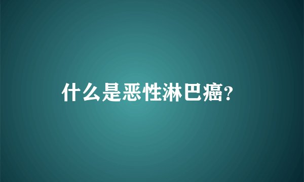 什么是恶性淋巴癌？