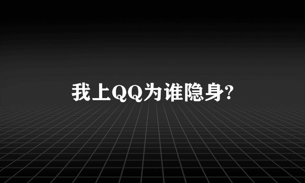 我上QQ为谁隐身?