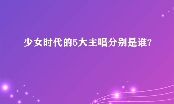 少女时代的5大主唱分别是谁?
