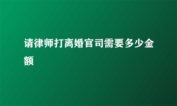 请律师打离婚官司需要多少金额