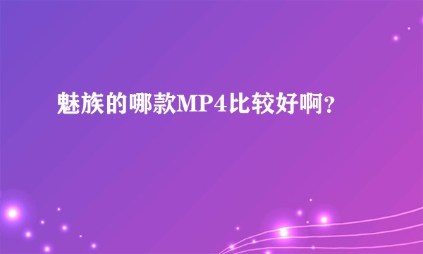 魅族的哪款MP4比较好啊？