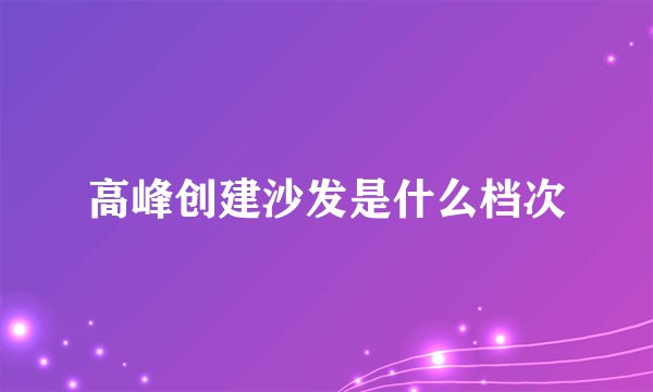 高峰创建沙发是什么档次