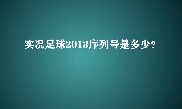 实况足球2013序列号是多少？