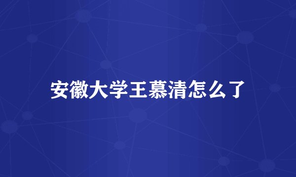 安徽大学王慕清怎么了