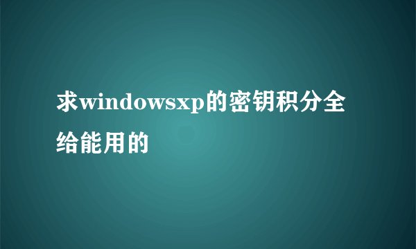 求windowsxp的密钥积分全给能用的