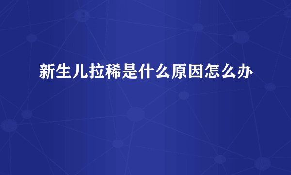 新生儿拉稀是什么原因怎么办