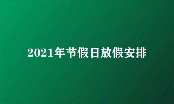 2021年节假日放假安排