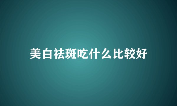 美白祛斑吃什么比较好