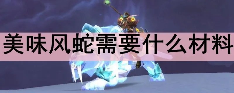 美味风蛇需要什么材料