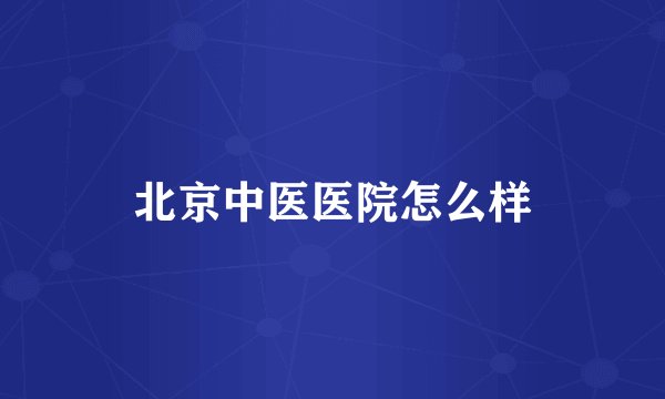 北京中医医院怎么样