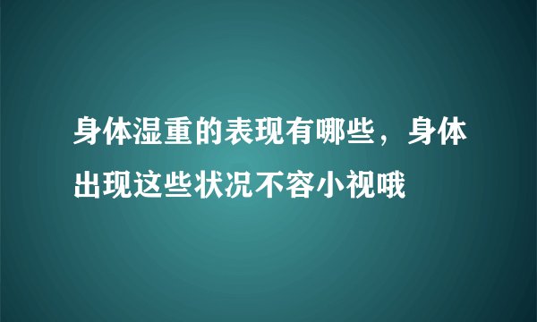 身体湿重的表现有哪些，身体出现这些状况不容小视哦