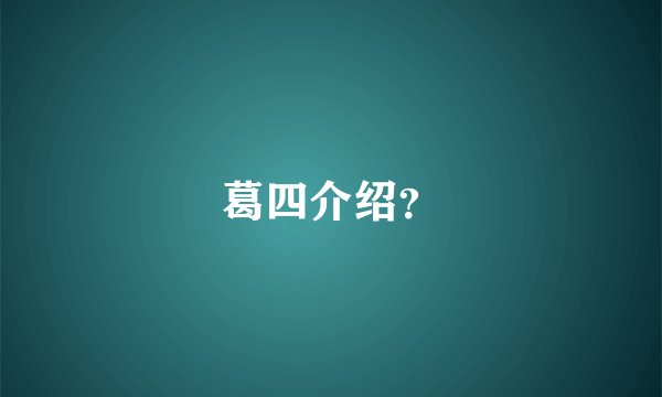 葛四介绍？