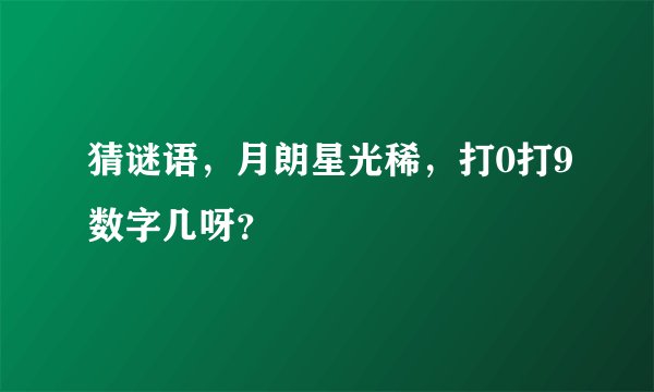 猜谜语，月朗星光稀，打0打9数字几呀？
