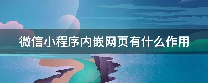 微信小程序内嵌网页有什么作用