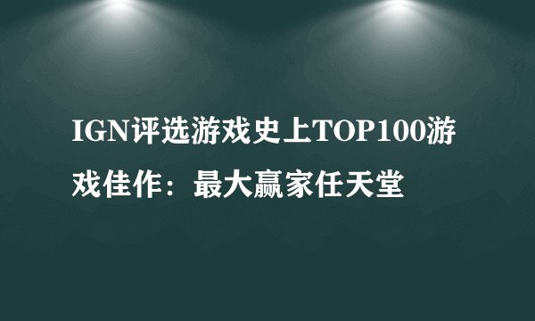 IGN评选游戏史上TOP100游戏佳作：最大赢家任天堂