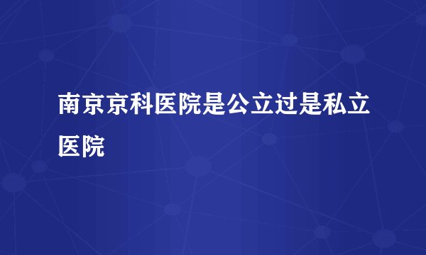 南京京科医院是公立过是私立医院